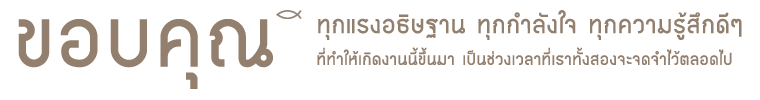 ขอบคุณทุกแรงอธิษฐาน ทุกกำลังใจ ทุกความรู้สึกดีๆ ที่ทำให้เกิดงานนี้ขึ้นมา เป็นช่วงเวลาที่เราทั้งสองจะจดจำไว้ตลอดไป